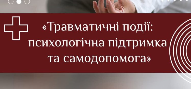 Травматичні події: психологічна підтримка та самодопомога Травматичні події: психологічна підтримка та самодопомога
